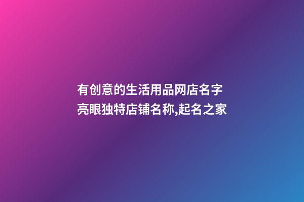 有创意的生活用品网店名字 亮眼独特店铺名称,起名之家-第1张-店铺起名-玄机派